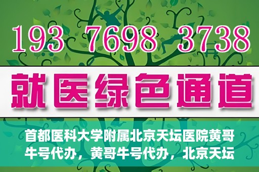 首都医科大学附属北京天坛医院黄哥牛号代办，黄哥牛号代办，北京天坛医院就医新通道