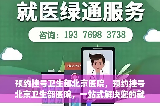 预约挂号卫生部北京医院，预约挂号北京卫生部医院，一站式解决您的就医难题