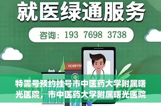 特需号预约挂号市中医药大学附属曙光医院，市中医药大学附属曙光医院特需号预约挂号服务启动