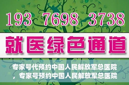 专家号代预约中国人民解放军总医院，专家号预约中国人民解放军总医院，一站式便捷就医体验