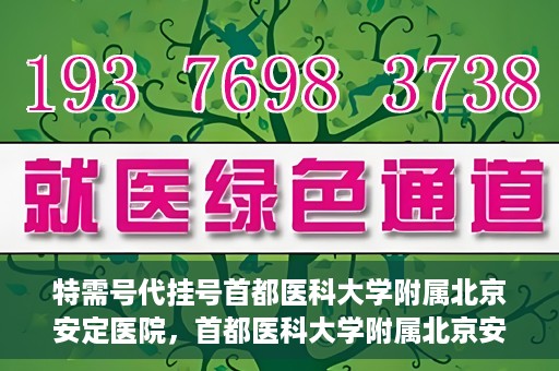 特需号代挂号首都医科大学附属北京安定医院，首都医科大学附属北京安定医院特需号代挂号服务详解