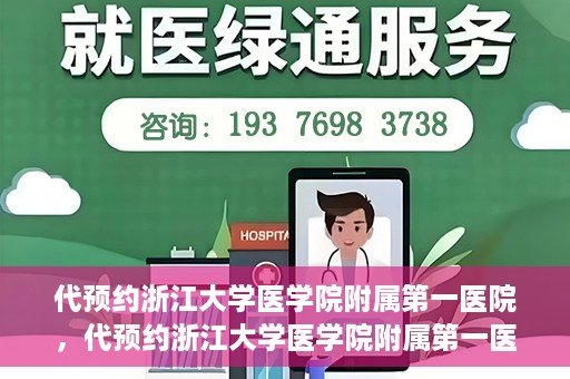 代预约浙江大学医学院附属第一医院，代预约浙江大学医学院附属第一医院，一站式便捷医疗体验开启