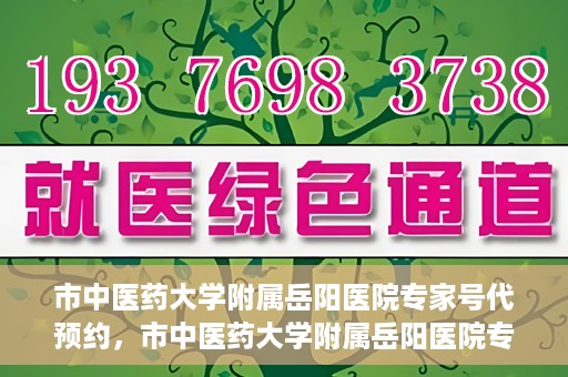 市中医药大学附属岳阳医院专家号代预约，市中医药大学附属岳阳医院专家号预约服务启动