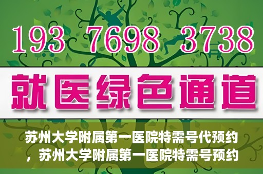 苏州大学附属第一医院特需号代预约，苏州大学附属第一医院特需号预约服务详解