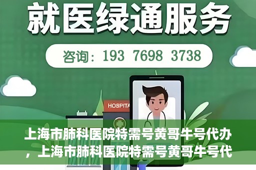 上海市肺科医院特需号黄哥牛号代办，上海市肺科医院特需号黄哥牛号代办服务解析