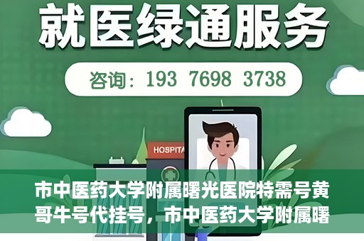 市中医药大学附属曙光医院特需号黄哥牛号代挂号，市中医药大学附属曙光医院黄哥牛号特需号代挂号攻略