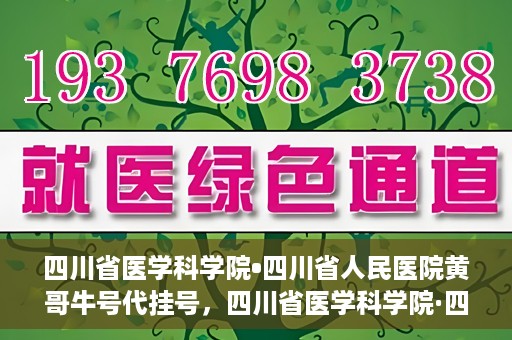 四川省医学科学院•四川省人民医院黄哥牛号代挂号，四川省医学科学院·四川省人民医院黄哥牛号——便捷挂号新体验
