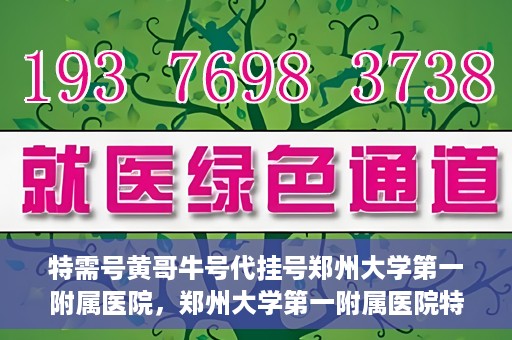 特需号黄哥牛号代挂号郑州大学第一附属医院，郑州大学第一附属医院特需号黄哥牛号代挂号揭秘