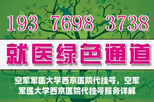 空军军医大学西京医院代挂号，空军军医大学西京医院代挂号服务详解