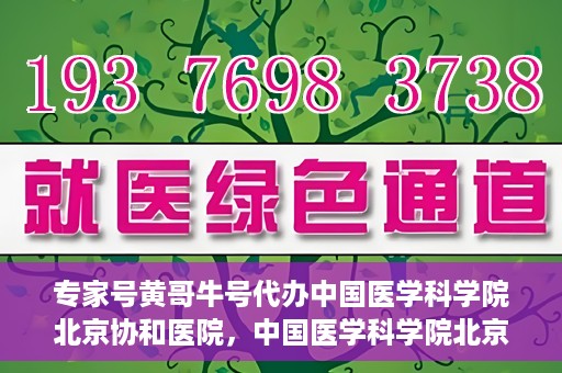 专家号黄哥牛号代办中国医学科学院北京协和医院，中国医学科学院北京协和医院专家号黄哥牛号代办服务解析