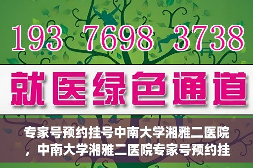 专家号预约挂号中南大学湘雅二医院，中南大学湘雅二医院专家号预约挂号指南