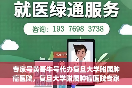专家号黄哥牛号代办复旦大学附属肿瘤医院，复旦大学附属肿瘤医院专家号代办服务揭秘，黄哥牛号助力就医无忧