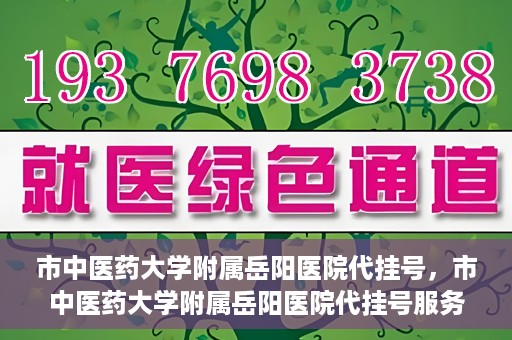 市中医药大学附属岳阳医院代挂号，市中医药大学附属岳阳医院代挂号服务解析