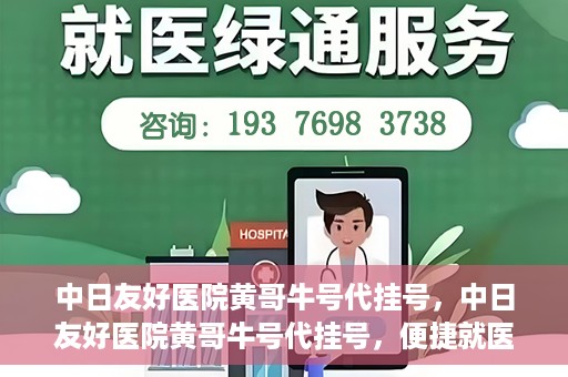 中日友好医院黄哥牛号代挂号，中日友好医院黄哥牛号代挂号，便捷就医背后的故事
