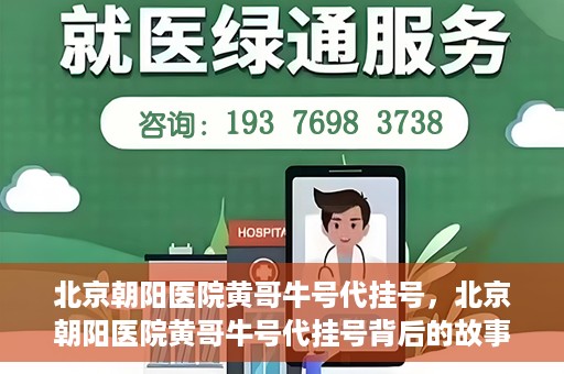 北京朝阳医院黄哥牛号代挂号，北京朝阳医院黄哥牛号代挂号背后的故事揭秘