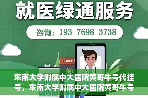 东南大学附属中大医院黄哥牛号代挂号，东南大学附属中大医院黄哥牛号助您轻松挂号就医