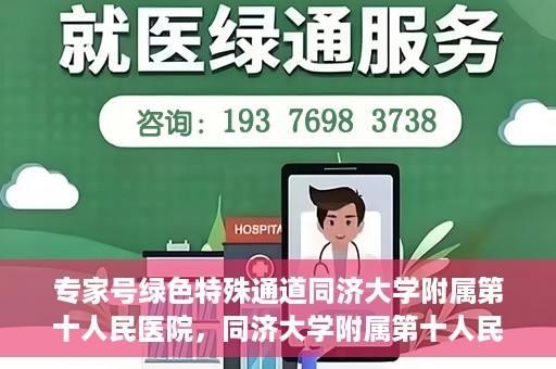 专家号绿色特殊通道同济大学附属第十人民医院，同济大学附属第十人民医院，专家号绿色特殊通道开启