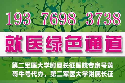 第二军医大学附属长征医院专家号黄哥牛号代办，第二军医大学附属长征医院专家号‘黄哥牛号’预约代办服务解析