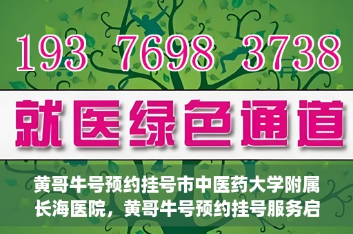 黄哥牛号预约挂号市中医药大学附属长海医院，黄哥牛号预约挂号服务启动，市中医药大学附属长海医院便捷就医新体验