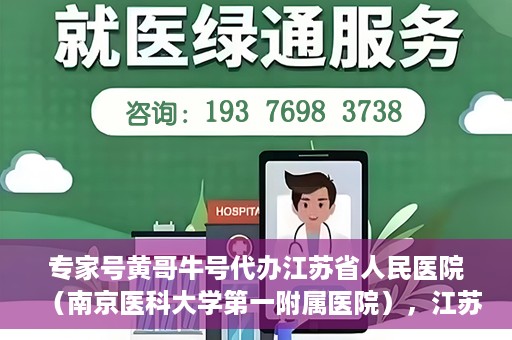 专家号黄哥牛号代办江苏省人民医院（南京医科大学第一附属医院），江苏省人民医院（南京医科大学第一附属医院）专家号黄哥牛号代办服务解析