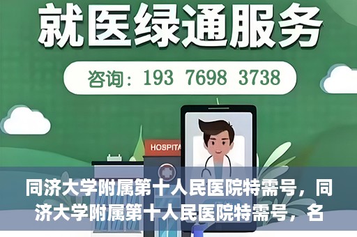 同济大学附属第十人民医院特需号，同济大学附属第十人民医院特需号，名医荟萃，尊享高品质医疗服务