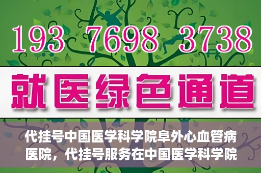 代挂号中国医学科学院阜外心血管病医院，代挂号服务在中国医学科学院阜外心血管病医院，预约挂号新体验与挑战