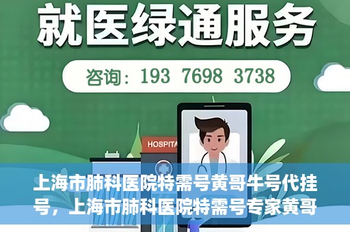 上海市肺科医院特需号黄哥牛号代挂号，上海市肺科医院特需号专家黄哥牛号预约挂号攻略