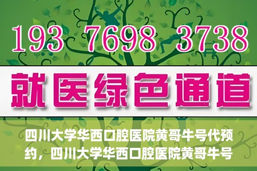 四川大学华西口腔医院黄哥牛号代预约，四川大学华西口腔医院黄哥牛号预约攻略，轻松解决预约难题