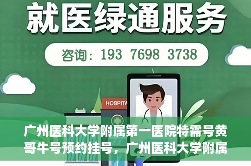 广州医科大学附属第一医院特需号黄哥牛号预约挂号，广州医科大学附属第一医院特需号黄哥牛号预约挂号攻略