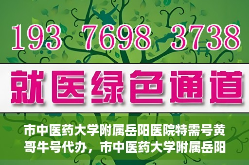 市中医药大学附属岳阳医院特需号黄哥牛号代办，市中医药大学附属岳阳医院特需号名医黄哥牛号预约代办服务