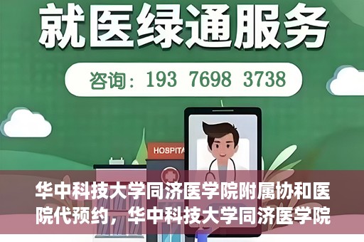 华中科技大学同济医学院附属协和医院代预约，华中科技大学同济医学院附属协和医院便捷代预约服务解析