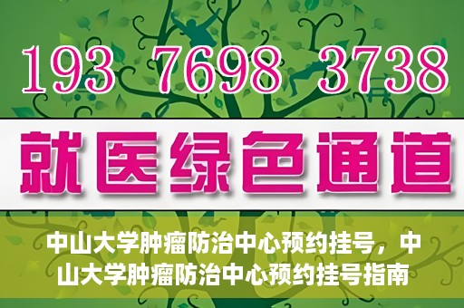 中山大学肿瘤防治中心预约挂号，中山大学肿瘤防治中心预约挂号指南
