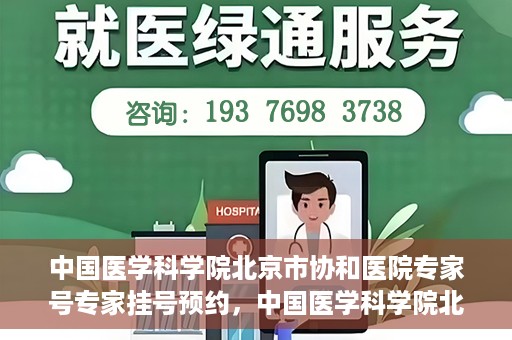 中国医学科学院北京市协和医院专家号专家挂号预约，中国医学科学院北京市协和医院专家挂号预约攻略，权威专家号预约指南