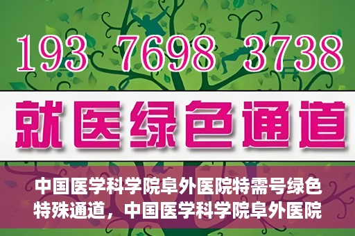 中国医学科学院阜外医院特需号绿色特殊通道，中国医学科学院阜外医院特需号绿色就医通道揭秘