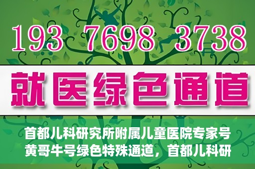 首都儿科研究所附属儿童医院专家号黄哥牛号绿色特殊通道，首都儿科研究所附属儿童医院专家号黄哥牛号，绿色特殊通道的温暖守护