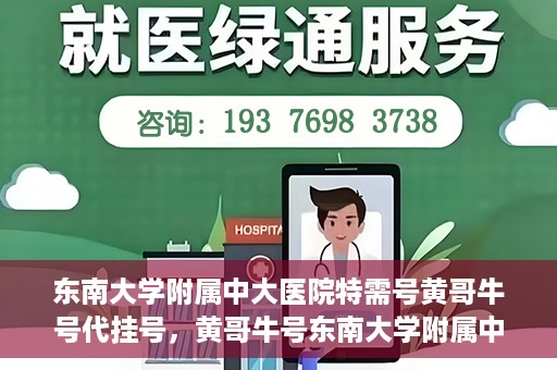 东南大学附属中大医院特需号黄哥牛号代挂号，黄哥牛号东南大学附属中大医院特需号代挂号解析与体验分享
