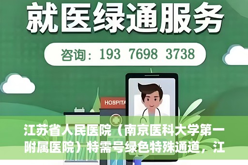 江苏省人民医院（南京医科大学第一附属医院）特需号绿色特殊通道，江苏省人民医院特需号绿色通道的便捷就医体验