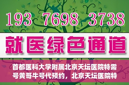 首都医科大学附属北京天坛医院特需号黄哥牛号代预约，北京天坛医院特需号预约专家黄哥牛号预约服务解析