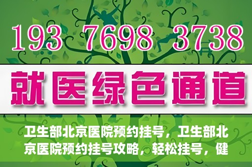 卫生部北京医院预约挂号，卫生部北京医院预约挂号攻略，轻松挂号，健康无忧！
