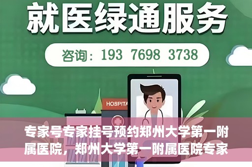专家号专家挂号预约郑州大学第一附属医院，郑州大学第一附属医院专家号预约挂号攻略，专业医疗，一键预约
