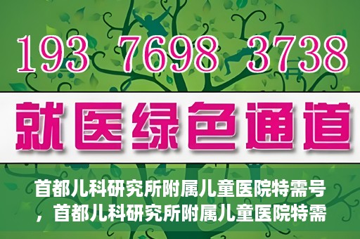 首都儿科研究所附属儿童医院特需号，首都儿科研究所附属儿童医院特需专家号解析