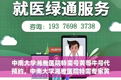 中南大学湘雅医院特需号黄哥牛号代预约，中南大学湘雅医院特需专家黄哥牛号预约服务解析