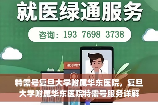 特需号复旦大学附属华东医院，复旦大学附属华东医院特需号服务详解
