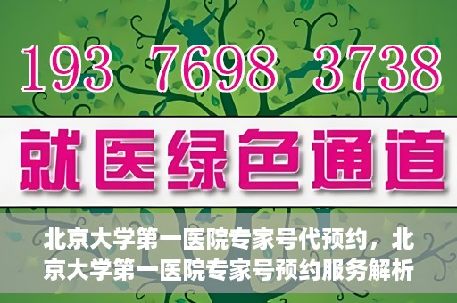 北京大学第一医院专家号代预约，北京大学第一医院专家号预约服务解析