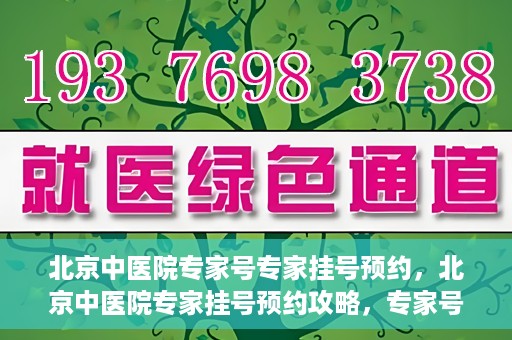 北京中医院专家号专家挂号预约，北京中医院专家挂号预约攻略，专家号预约详解