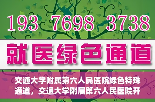 交通大学附属第六人民医院绿色特殊通道，交通大学附属第六人民医院开通绿色特殊通道，助力患者快速就医