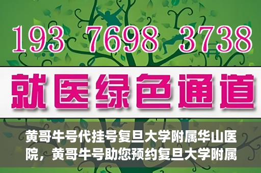 黄哥牛号代挂号复旦大学附属华山医院，黄哥牛号助您预约复旦大学附属华山医院挂号服务
