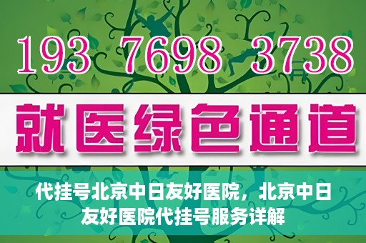 代挂号北京中日友好医院，北京中日友好医院代挂号服务详解