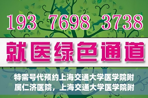 特需号代预约上海交通大学医学院附属仁济医院，上海交通大学医学院附属仁济医院特需号代预约服务启动