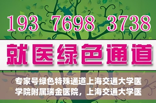 专家号绿色特殊通道上海交通大学医学院附属瑞金医院，上海交通大学医学院附属瑞金医院专家号绿色特殊通道解析